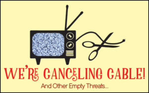 We're Canceling Cable! And Other Empty Threats